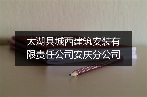 太湖县城西建筑安装有限责任公司安庆分公司