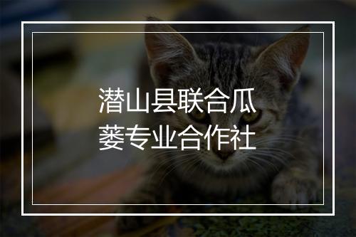 潜山县联合瓜蒌专业合作社