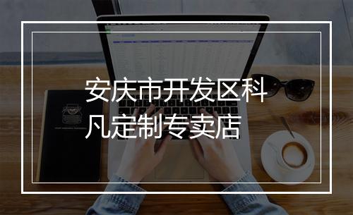 安庆市开发区科凡定制专卖店