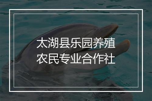 太湖县乐园养殖农民专业合作社