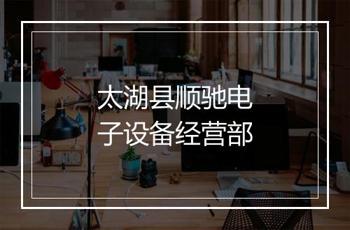 太湖县顺驰电子设备经营部