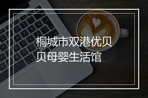 桐城市双港优贝贝母婴生活馆