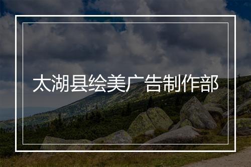 太湖县绘美广告制作部