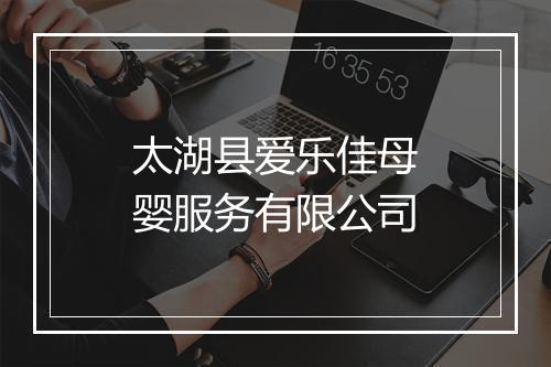 太湖县爱乐佳母婴服务有限公司
