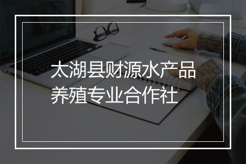 太湖县财源水产品养殖专业合作社