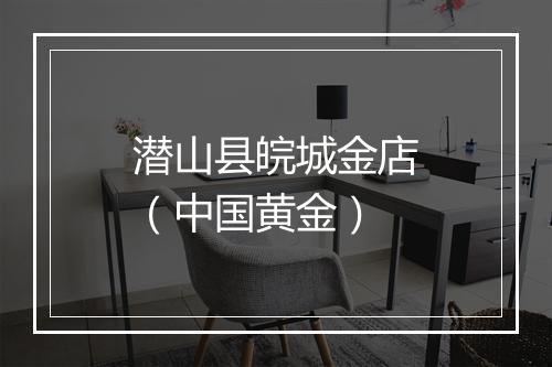 潜山县皖城金店（中国黄金）
