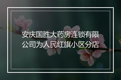 安庆国胜大药房连锁有限公司为人民红旗小区分店