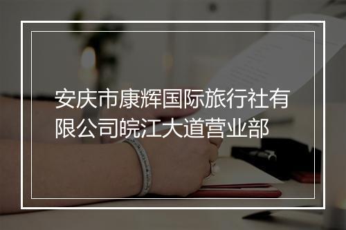 安庆市康辉国际旅行社有限公司皖江大道营业部