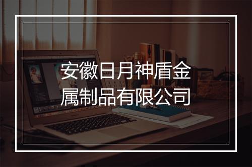 安徽日月神盾金属制品有限公司