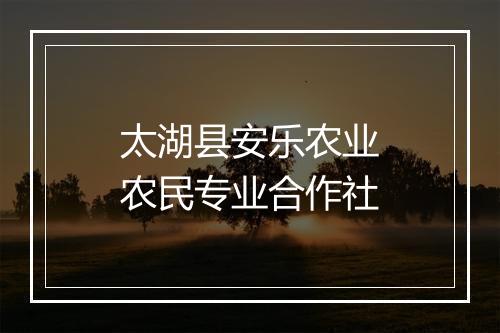 太湖县安乐农业农民专业合作社