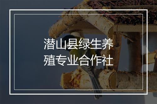 潜山县绿生养殖专业合作社