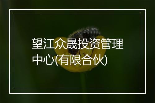 望江众晟投资管理中心(有限合伙)