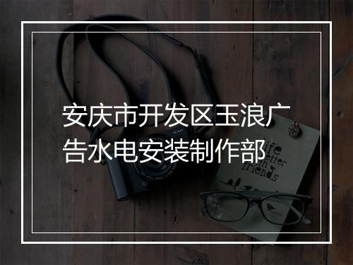 安庆市开发区玉浪广告水电安装制作部