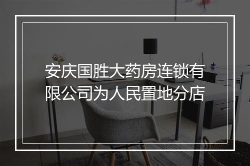 安庆国胜大药房连锁有限公司为人民置地分店