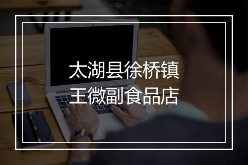 太湖县徐桥镇王微副食品店