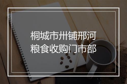 桐城市卅铺邢河粮食收购门市部
