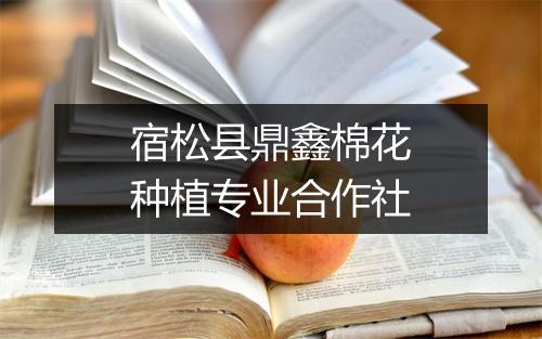 宿松县鼎鑫棉花种植专业合作社