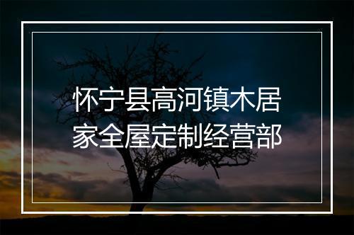 怀宁县高河镇木居家全屋定制经营部