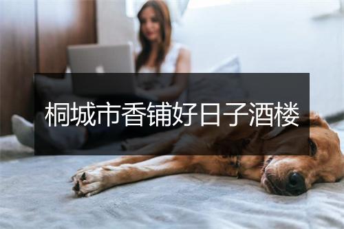 桐城市香铺好日子酒楼