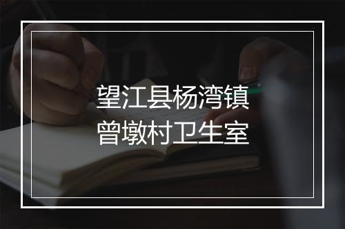 望江县杨湾镇曾墩村卫生室