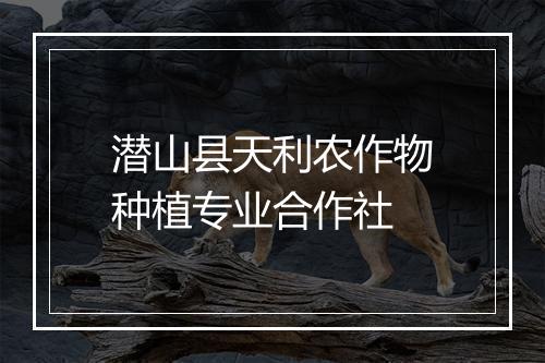 潜山县天利农作物种植专业合作社