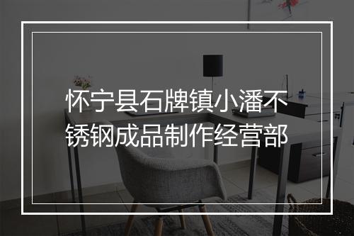 怀宁县石牌镇小潘不锈钢成品制作经营部