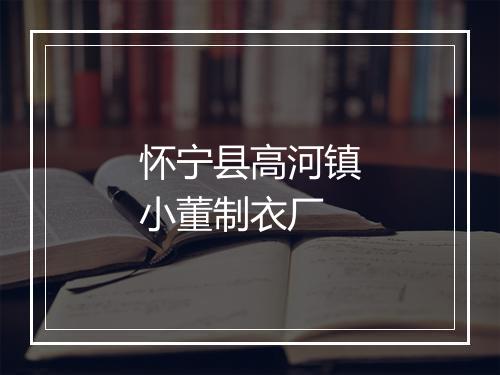 怀宁县高河镇小董制衣厂