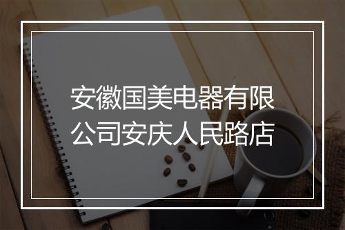 安徽国美电器有限公司安庆人民路店