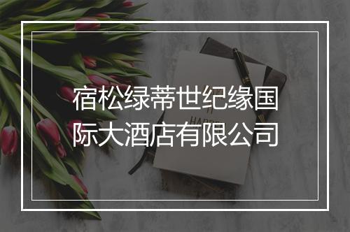 宿松绿蒂世纪缘国际大酒店有限公司