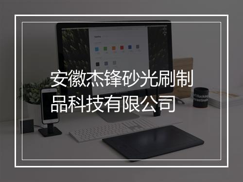 安徽杰锋砂光刷制品科技有限公司