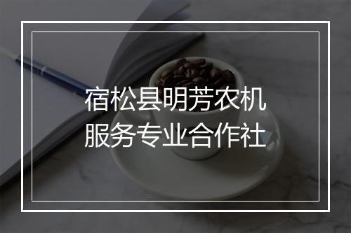 宿松县明芳农机服务专业合作社