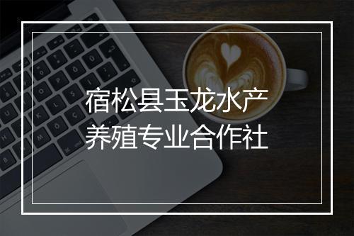 宿松县玉龙水产养殖专业合作社