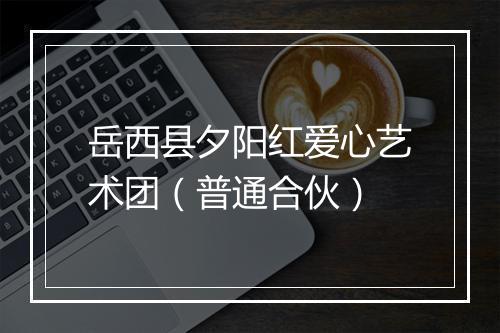 岳西县夕阳红爱心艺术团（普通合伙）