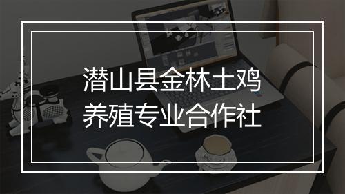 潜山县金林土鸡养殖专业合作社