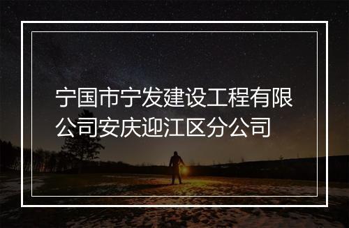 宁国市宁发建设工程有限公司安庆迎江区分公司