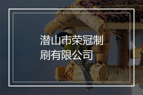 潜山市荣冠制刷有限公司