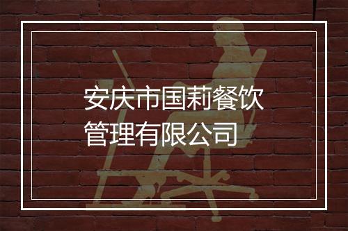 安庆市国莉餐饮管理有限公司