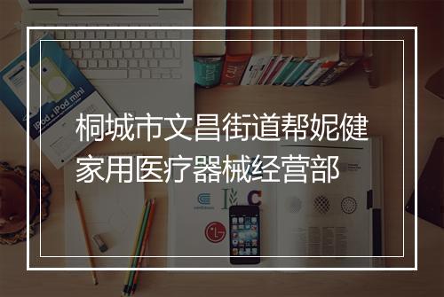 桐城市文昌街道帮妮健家用医疗器械经营部