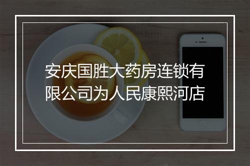 安庆国胜大药房连锁有限公司为人民康熙河店