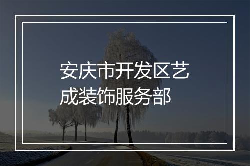 安庆市开发区艺成装饰服务部