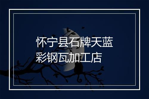 怀宁县石牌天蓝彩钢瓦加工店