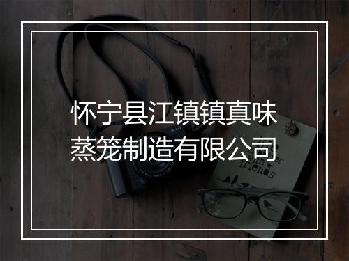 怀宁县江镇镇真味蒸笼制造有限公司
