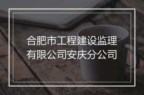 合肥市工程建设监理有限公司安庆分公司