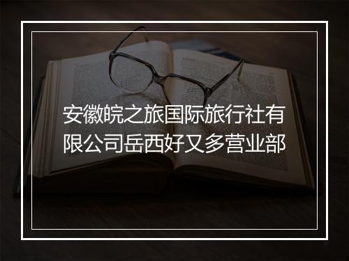 安徽皖之旅国际旅行社有限公司岳西好又多营业部