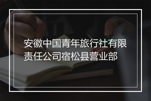 安徽中国青年旅行社有限责任公司宿松县营业部