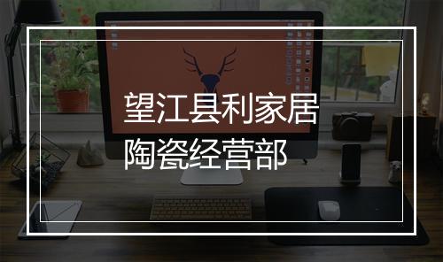 望江县利家居陶瓷经营部