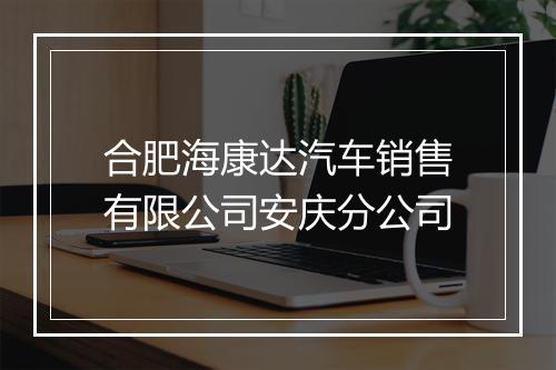 合肥海康达汽车销售有限公司安庆分公司