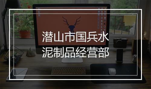 潜山市国兵水泥制品经营部