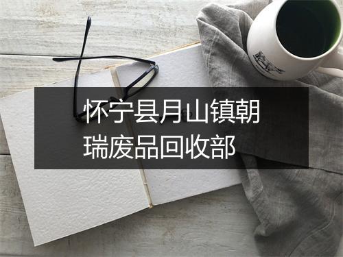 怀宁县月山镇朝瑞废品回收部