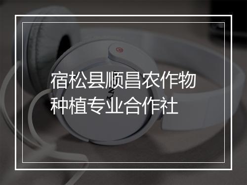 宿松县顺昌农作物种植专业合作社